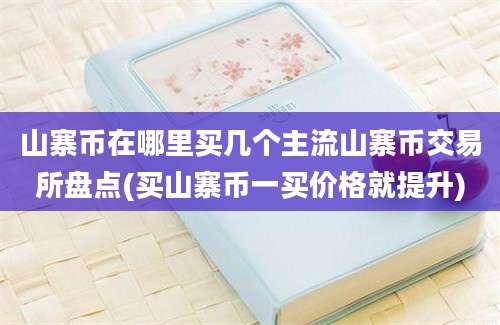 山寨币在哪里买几个主流山寨币交易所盘点(买山寨币一买价格就提升)