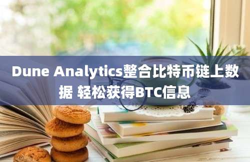 Dune Analytics整合比特币链上数据 轻松获得BTC信息