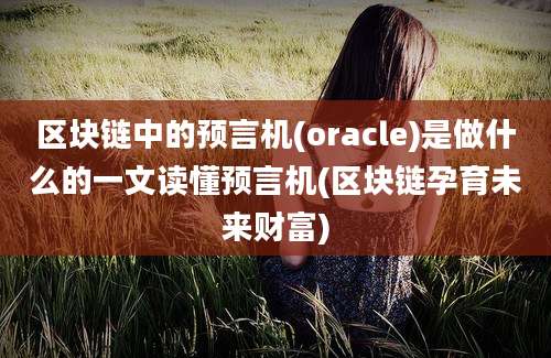 区块链中的预言机(oracle)是做什么的一文读懂预言机(区块链孕育未来财富)