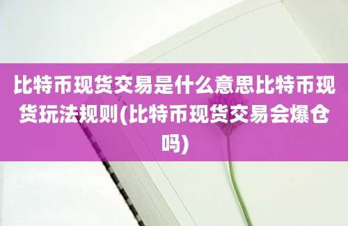 比特币现货交易是什么意思比特币现货玩法规则(比特币现货交易会爆仓吗)