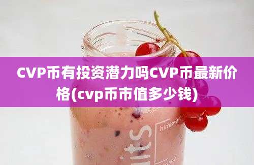 CVP币有投资潜力吗CVP币最新价格(cvp币市值多少钱)