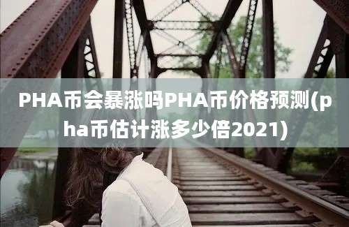 PHA币会暴涨吗PHA币价格预测(pha币估计涨多少倍2021)