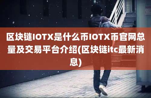 区块链IOTX是什么币IOTX币官网总量及交易平台介绍(区块链itc最新消息)