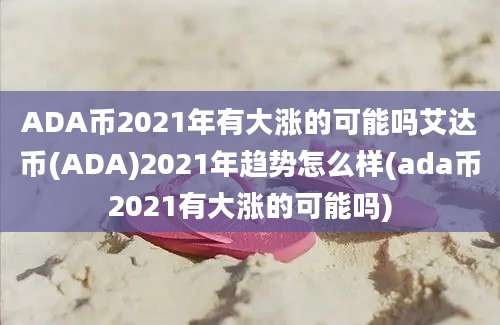 ADA币2021年有大涨的可能吗艾达币(ADA)2021年趋势怎么样(ada币2021有大涨的可能吗)