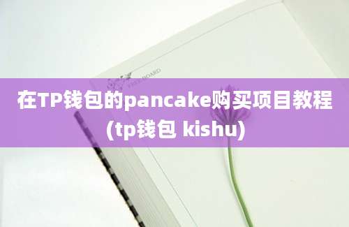 在TP钱包的pancake购买项目教程(tp钱包 kishu)