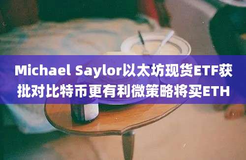 Michael Saylor以太坊现货ETF获批对比特币更有利微策略将买ETH