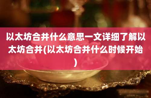 以太坊合并什么意思一文详细了解以太坊合并(以太坊合并什么时候开始)