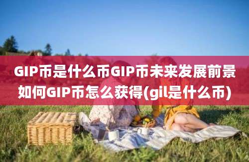 GIP币是什么币GIP币未来发展前景如何GIP币怎么获得(gil是什么币)