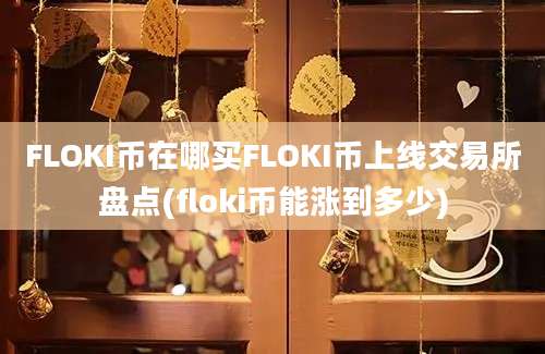 FLOKI币在哪买FLOKI币上线交易所盘点(floki币能涨到多少)