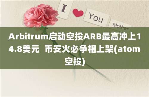 Arbitrum启动空投ARB最高冲上14.8美元  币安火必争相上架(atom空投)