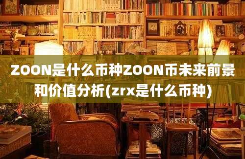 ZOON是什么币种ZOON币未来前景和价值分析(zrx是什么币种)