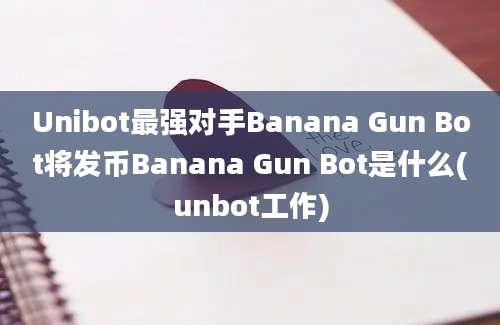 Unibot最强对手Banana Gun Bot将发币Banana Gun Bot是什么(unbot工作)