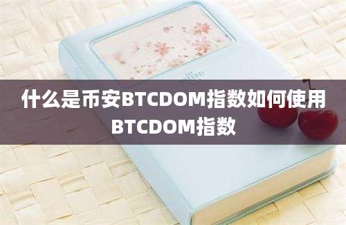 什么是币安BTCDOM指数如何使用BTCDOM指数