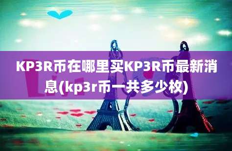 KP3R币在哪里买KP3R币最新消息(kp3r币一共多少枚)