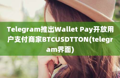 Telegram推出Wallet Pay开放用户支付商家BTCUSDTTON(telegram界面)