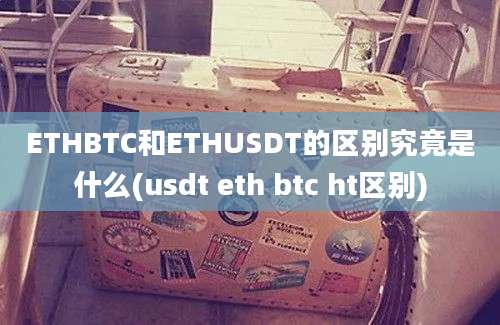 ETHBTC和ETHUSDT的区别究竟是什么(usdt eth btc ht区别)