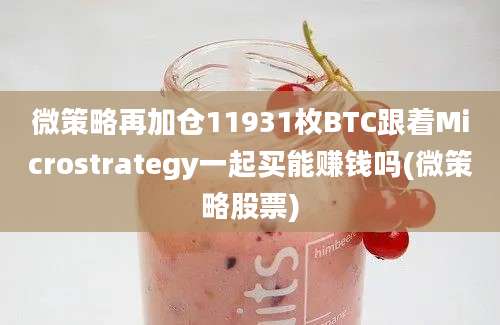 微策略再加仓11931枚BTC跟着Microstrategy一起买能赚钱吗(微策略股票)