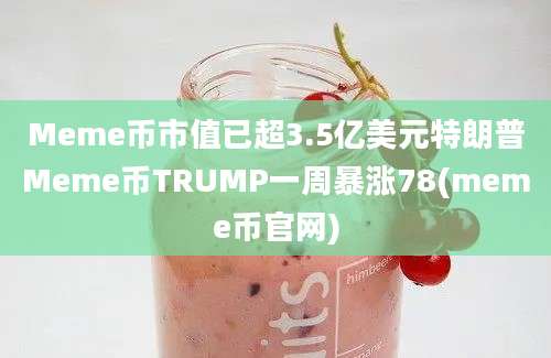 Meme币市值已超3.5亿美元特朗普Meme币TRUMP一周暴涨78(meme币官网)