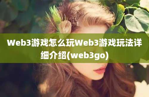 Web3游戏怎么玩Web3游戏玩法详细介绍(web3go)