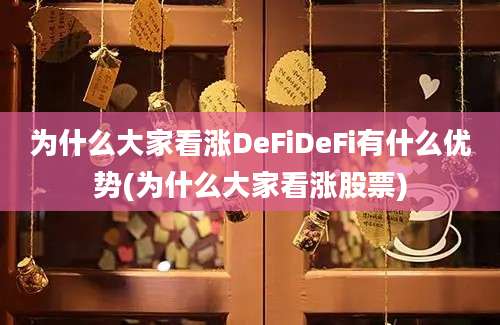 为什么大家看涨DeFiDeFi有什么优势(为什么大家看涨股票)