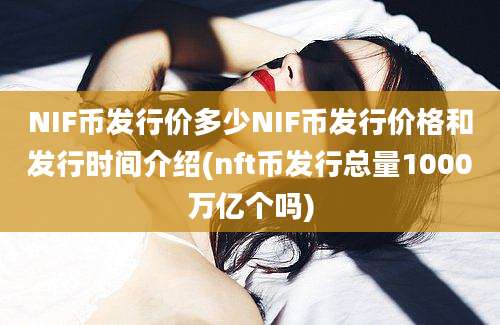 NIF币发行价多少NIF币发行价格和发行时间介绍(nft币发行总量1000万亿个吗)