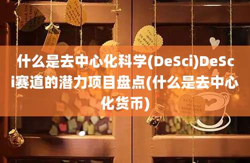 什么是去中心化科学(DeSci)DeSci赛道的潜力项目盘点(什么是去中心化货币)