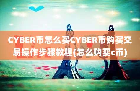 CYBER币怎么买CYBER币购买交易操作步骤教程(怎么购买c币)