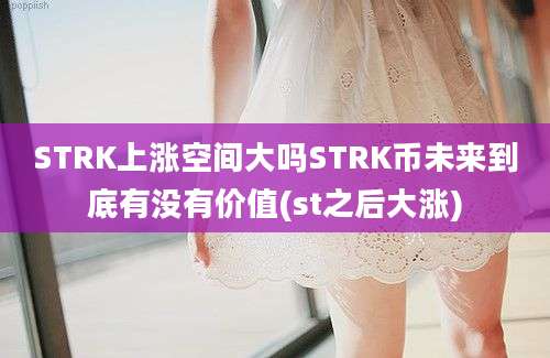 STRK上涨空间大吗STRK币未来到底有没有价值(st之后大涨)