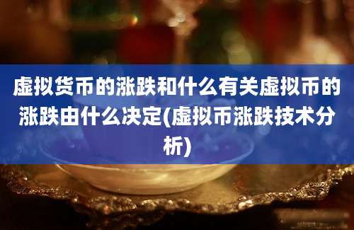 虚拟货币的涨跌和什么有关虚拟币的涨跌由什么决定(虚拟币涨跌技术分析)