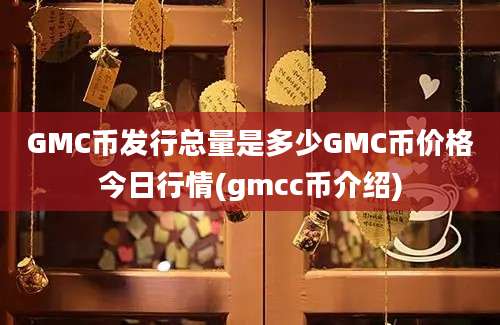 GMC币发行总量是多少GMC币价格今日行情(gmcc币介绍)