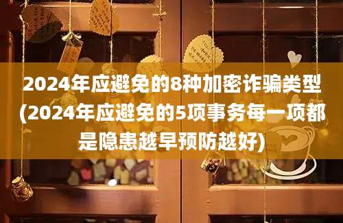 2024年应避免的8种加密诈骗类型(2024年应避免的5项事务每一项都是隐患越早预防越好)