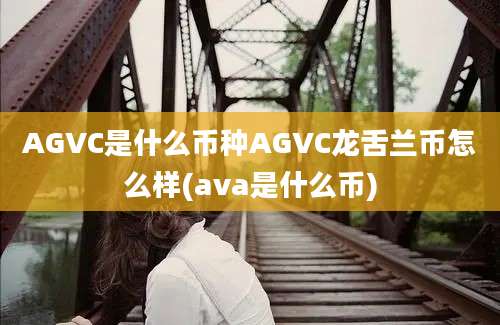 AGVC是什么币种AGVC龙舌兰币怎么样(ava是什么币)