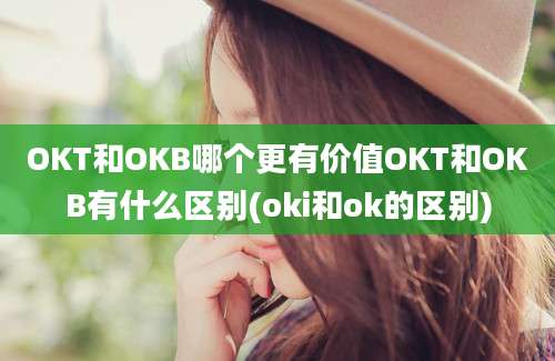 OKT和OKB哪个更有价值OKT和OKB有什么区别(oki和ok的区别)