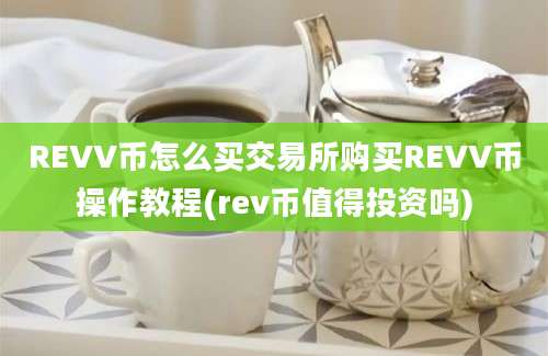 REVV币怎么买交易所购买REVV币操作教程(rev币值得投资吗)