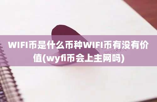 WIFI币是什么币种WIFI币有没有价值(wyfi币会上主网吗)