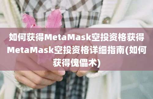 如何获得MetaMask空投资格获得MetaMask空投资格详细指南(如何获得傀儡术)