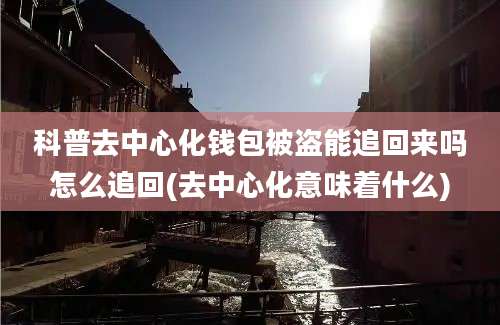 科普去中心化钱包被盗能追回来吗怎么追回(去中心化意味着什么)