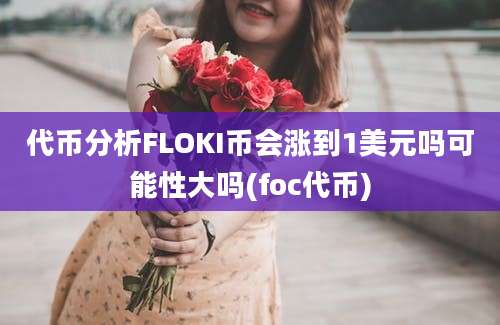 代币分析FLOKI币会涨到1美元吗可能性大吗(foc代币)