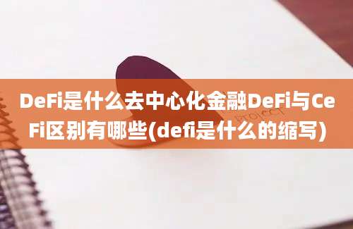 DeFi是什么去中心化金融DeFi与CeFi区别有哪些(defi是什么的缩写)