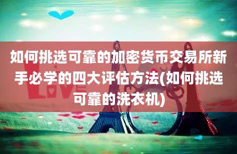 如何挑选可靠的加密货币交易所新手必学的四大评估方法(如何挑选可靠的洗衣机)