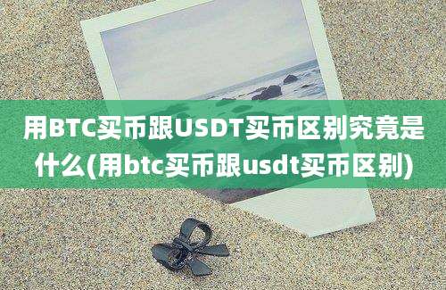 用BTC买币跟USDT买币区别究竟是什么(用btc买币跟usdt买币区别)