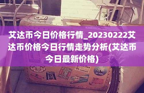 艾达币今日价格行情_20230222艾达币价格今日行情走势分析(艾达币今日最新价格)