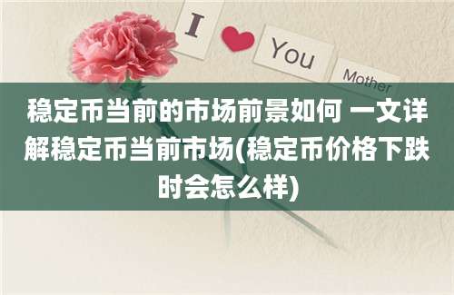 稳定币当前的市场前景如何 一文详解稳定币当前市场(稳定币价格下跌时会怎么样)