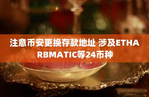 注意币安更换存款地址 涉及ETHARBMATIC等24币种