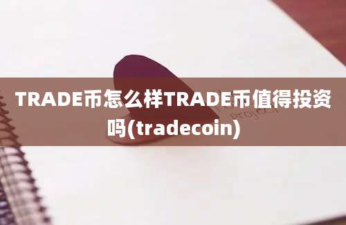 TRADE币怎么样TRADE币值得投资吗(tradecoin)