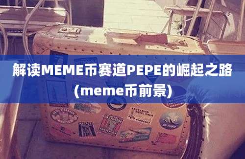 解读MEME币赛道PEPE的崛起之路(meme币前景)