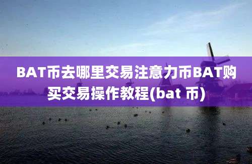 BAT币去哪里交易注意力币BAT购买交易操作教程(bat 币)