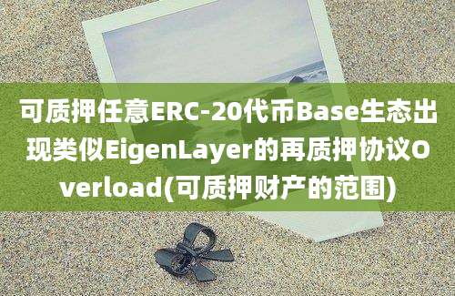 可质押任意ERC-20代币Base生态出现类似EigenLayer的再质押协议Overload(可质押财产的范围)