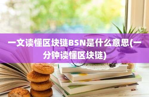 一文读懂区块链BSN是什么意思(一分钟读懂区块链)