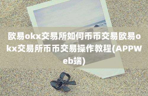 欧易okx交易所如何币币交易欧易okx交易所币币交易操作教程(APPWeb端)